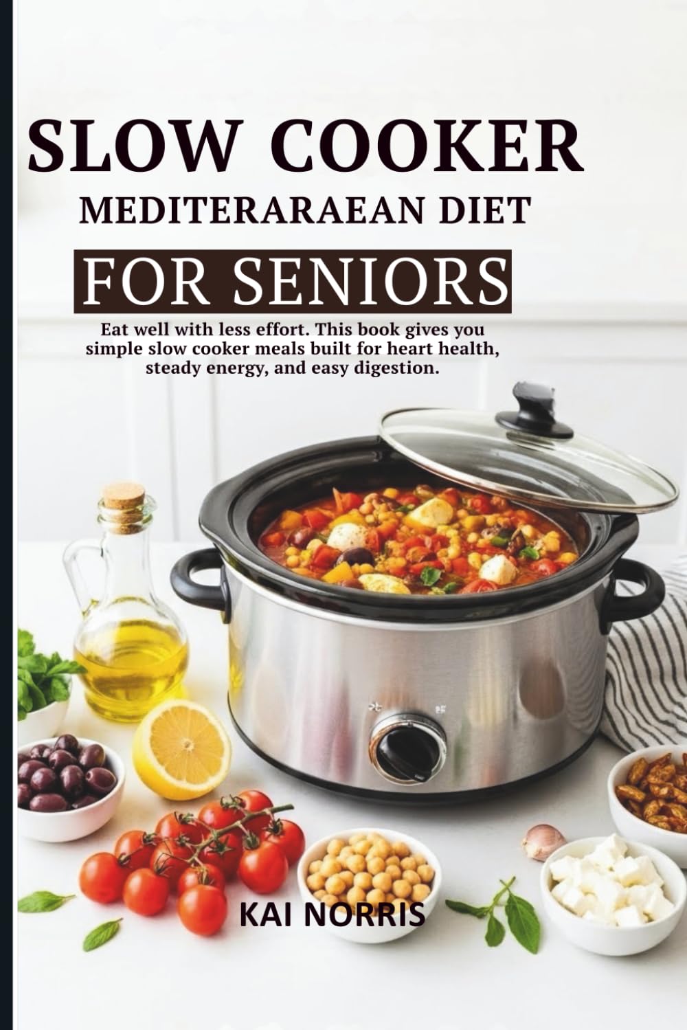SLOW COOKER MEDITERARAEAN DIET FOR SENIORS: Eat well with less effort. This book gives you simple slow cooker meals built for heart health, steady