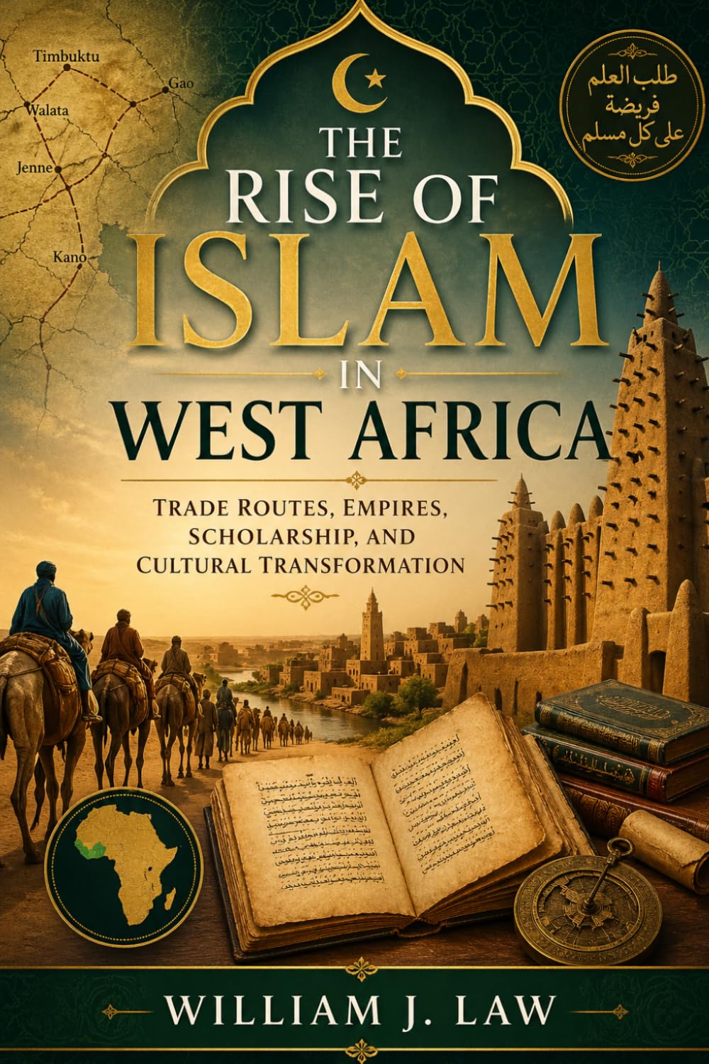 The Rise of Islam in West Africa: Trade Routes, Empires, Scholarship, and Cultural Transformation