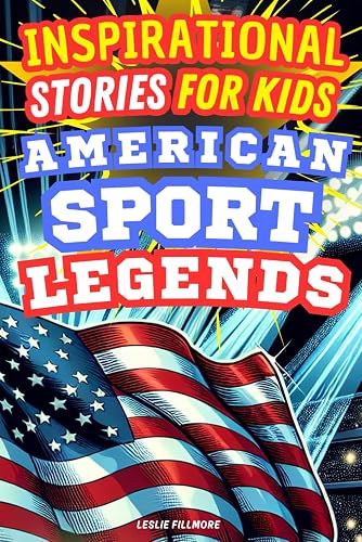 Inspirational Stories for Kids American Sport Legends: Dream Big, Win Big with Stories to Propel Kids to be No. 1. Anecdotes and Direct Quotes from the Greatest of All-Time