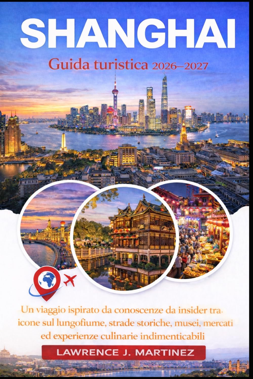 Shanghai Guida turistica 2026-2027: Un viaggio ispirato da conoscenze da insider tra icone sul lungofiume, strade storiche, musei, mercati ed esperienze culinarie indimenticabili