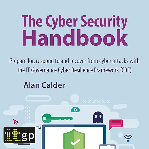 The Cyber Security Handbook: Prepare for, Respond to and Recover from Cyber Attacks with the It Governance Cyber Resilience Framework (CRF)