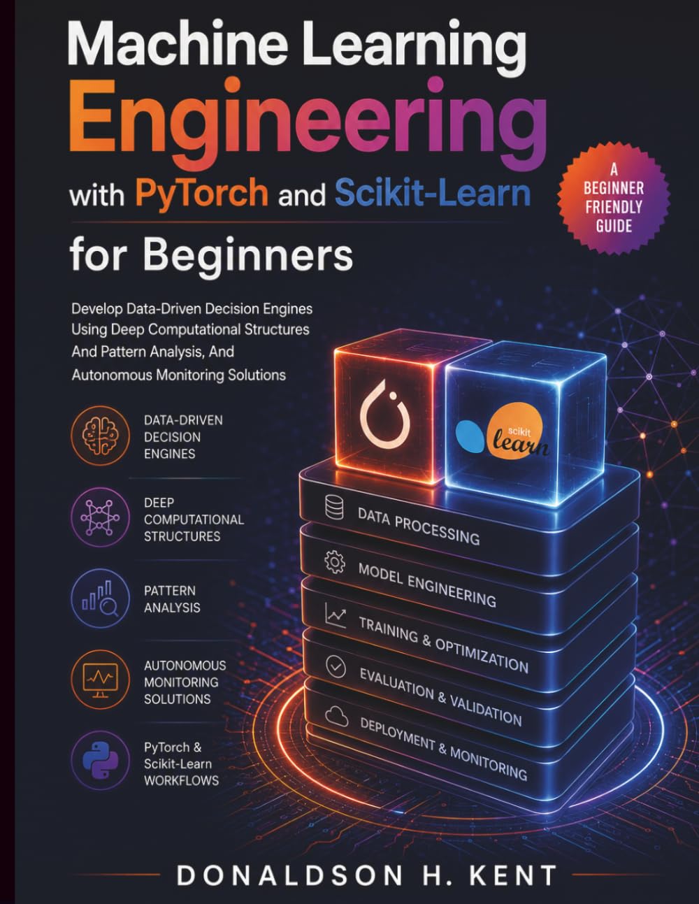 Machine Learning Engineering with PyTorch and Scikit-Learn for Beginners: Develop Data-Driven Decision Engines Using Deep Computational Structures And Pattern Analysis