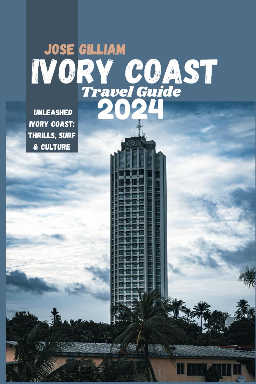 IVORY COAST TRAVEL GUIDE 2024: Unleashed Ivory Coast: Thrills, surf & culture