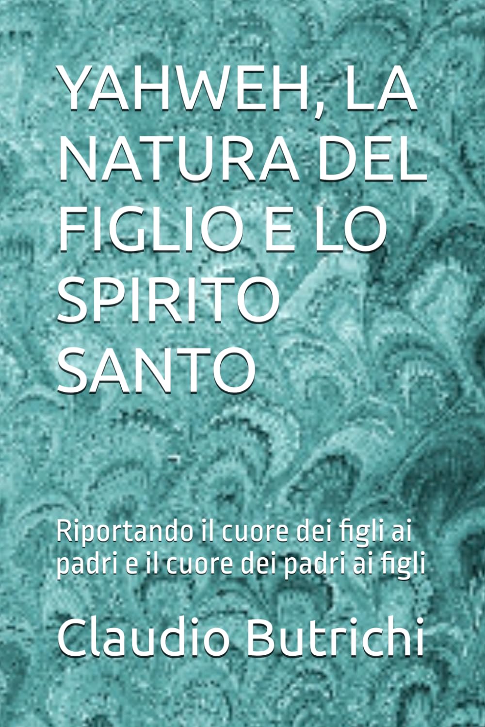 YAHWEH, LA NATURA DEL FIGLIO E LO SPIRITO SANTO: Riportando il cuore dei figli ai padri e il cuore dei padri ai figli