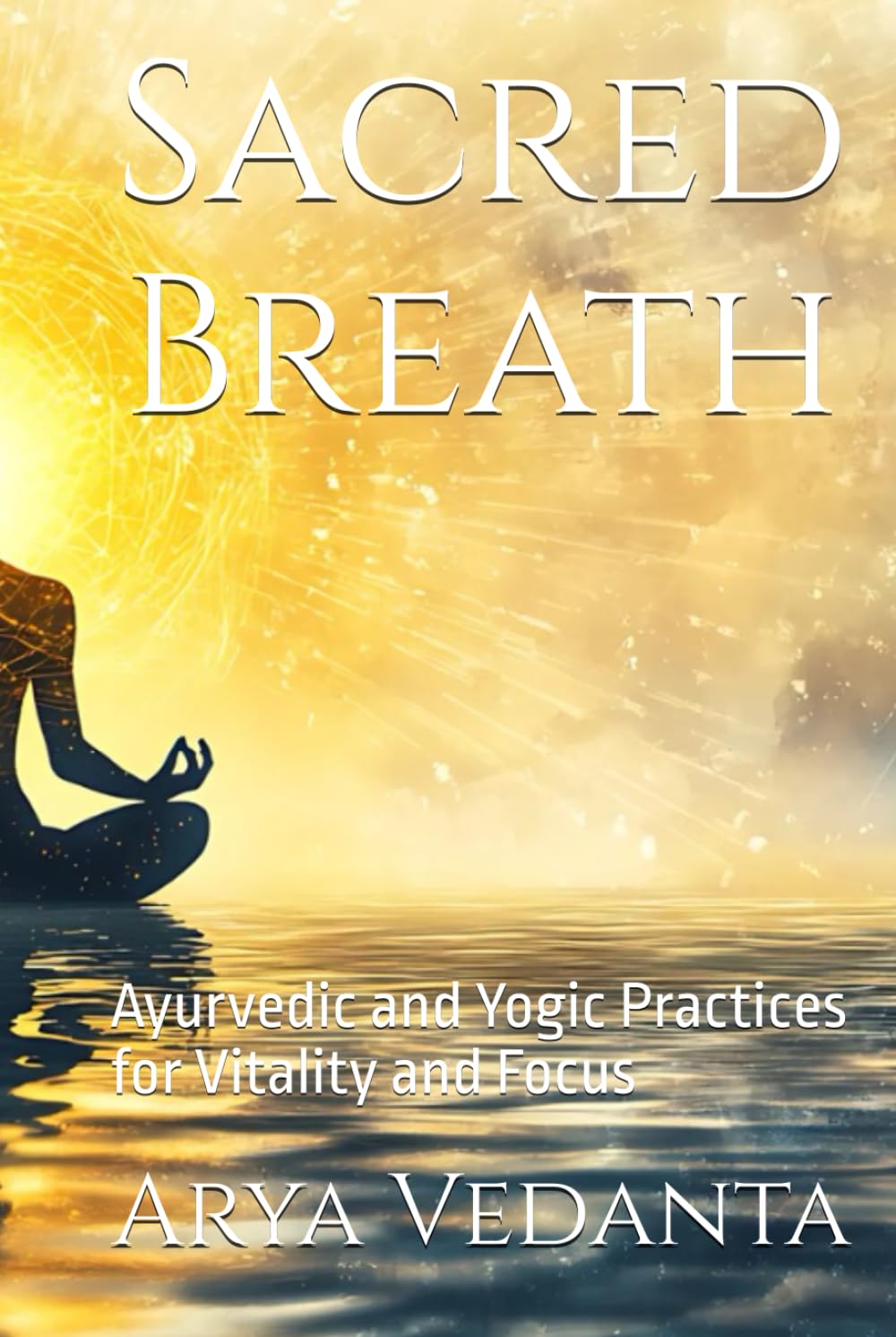 Sacred Breath: Ayurvedic and Yogic Practices for Vitality and Focus (Sacred Ayurveda)