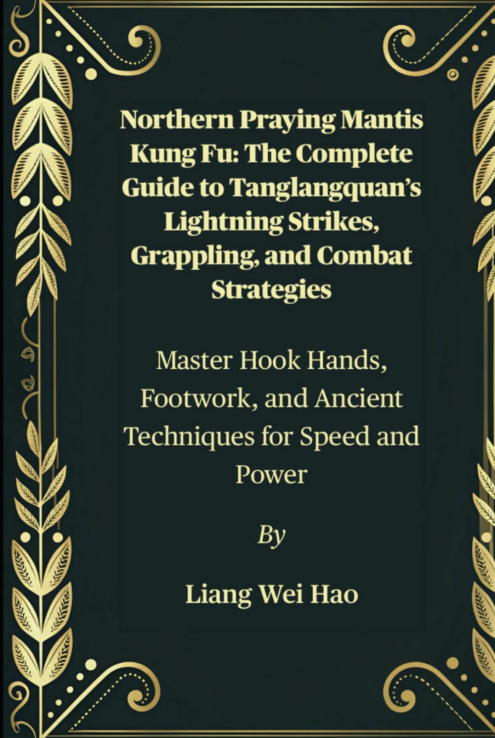 Northern Praying Mantis Kung Fu: The Complete Guide to Tanglangquan’s Lightning Strikes, Grappling, and Combat Strategies: Master Hook Hands, Footwork, and Ancient Techniques for Speed and Power