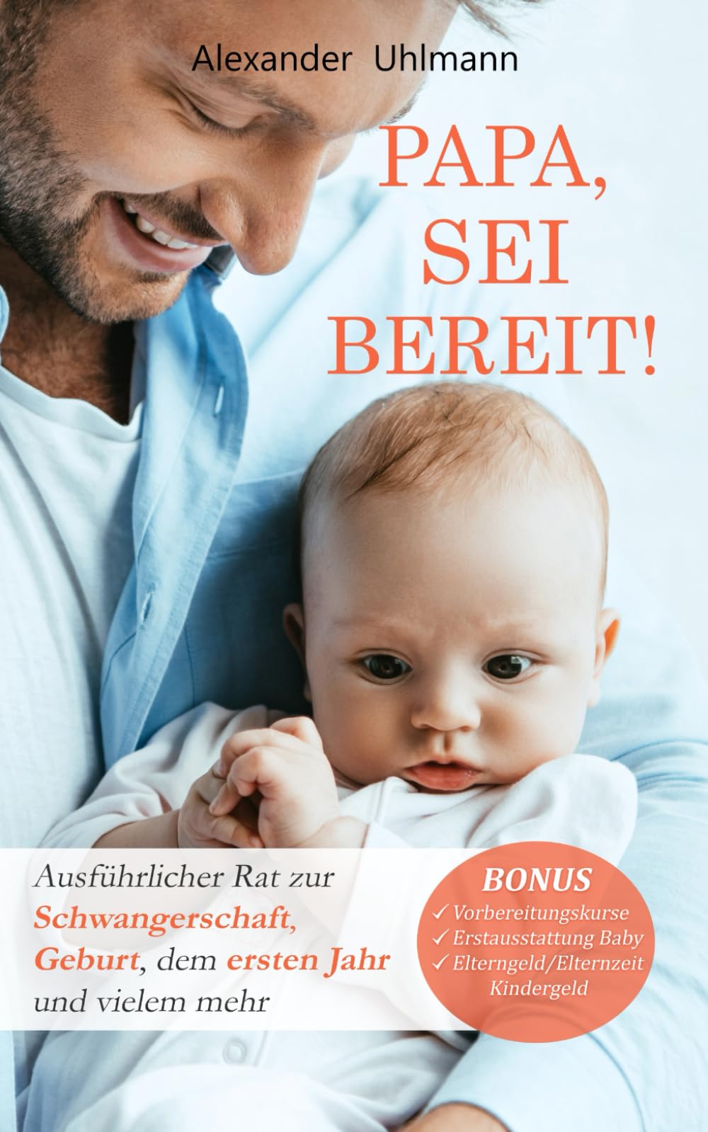 Papa, sei bereit!: Der große Vater werden Ratgeber zu den Themen Schwangerschaft, optimale Vorbereitung auf die Geburt, Wochenbettbetreuung und Entwicklung Deines Babys im ersten Jahr