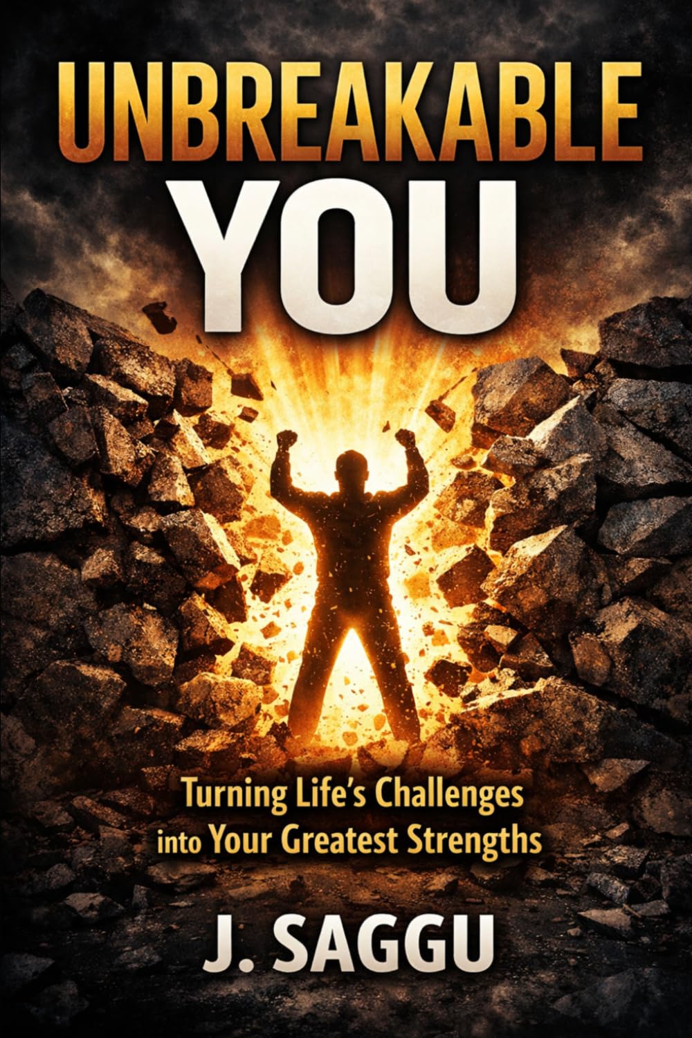 UNBREAKABLE YOU: Turning Life’s Challenges into Your Greatest Strengths