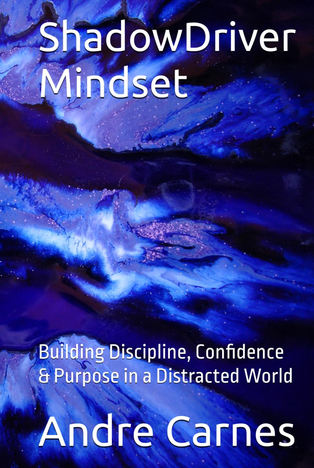 ShadowDriver Mindset: Building Discipline, Confidence & Purpose in a Distracted World (ShadowDriver Mindset Series)
