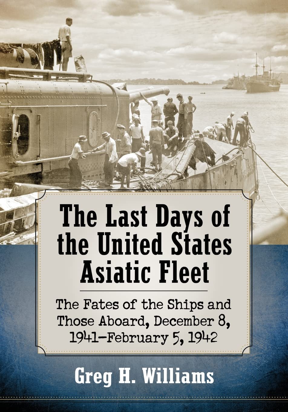 The Last Days of the United States Asiatic Fleet: The Fates of the Ships and Those Aboard, December 8, 1941-February 5, 1942 Paperback – May 11, 2018