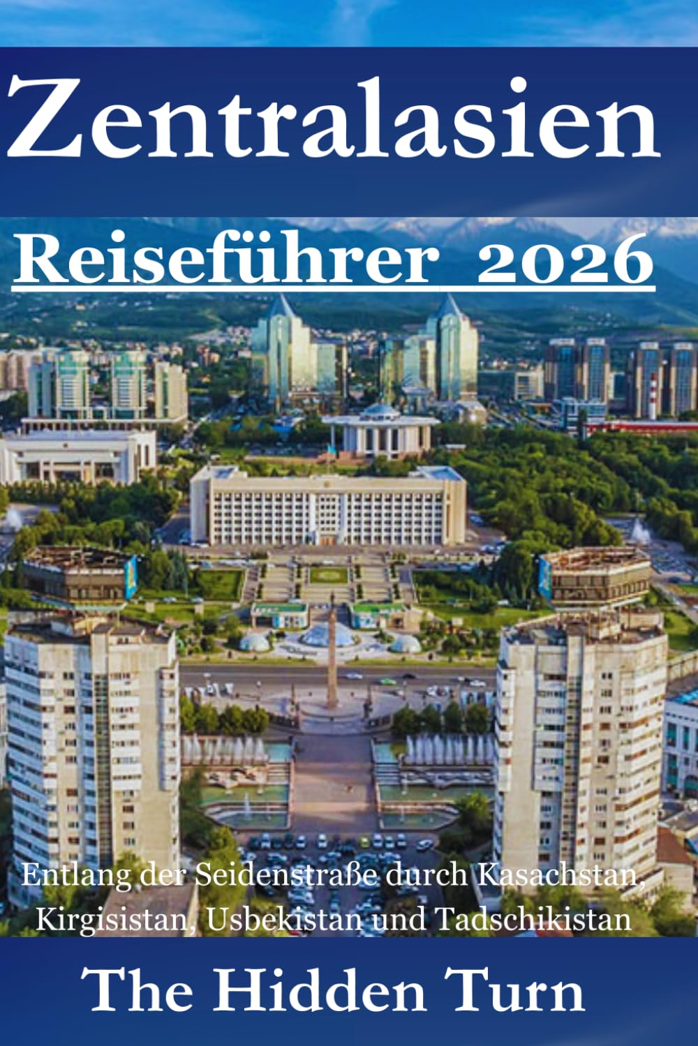 Zentralasien Reiseführer 2026: Entlang der Seidenstraße durch Kasachstan, Kirgisistan, Usbekistan und Tadschikistan