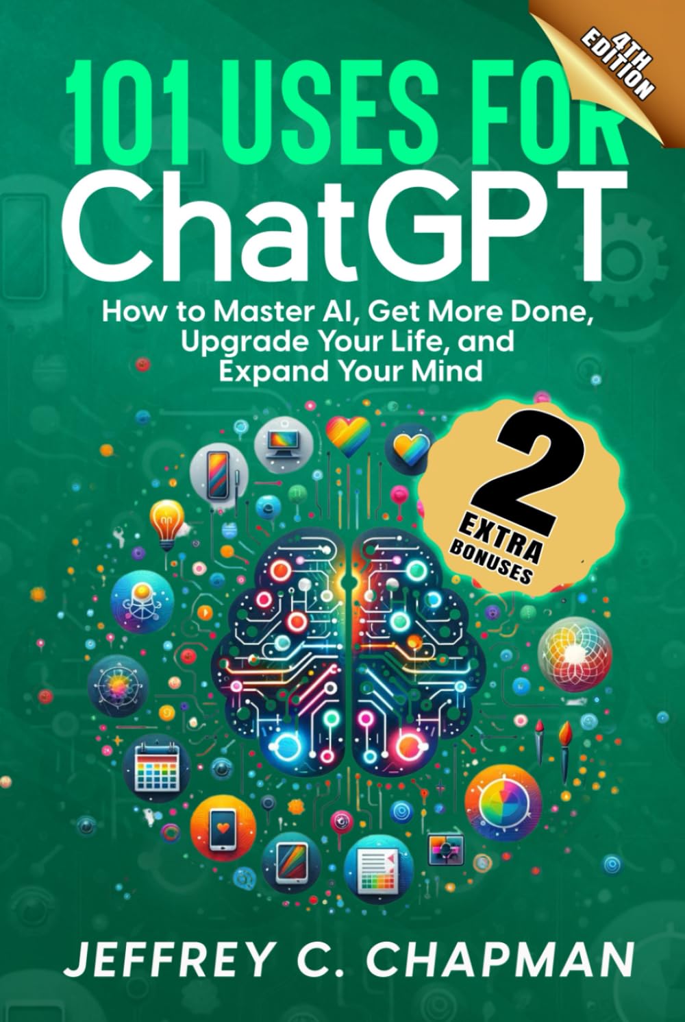 101 Uses for Chat GPT: How to Master AI, Get More Done, Upgrade Your Life, and Expand Your Mind (The 101 Series)