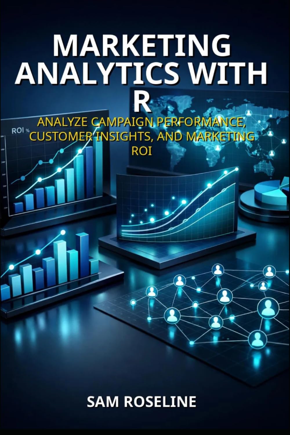MARKETING ANALYTICS WITH R: ANALYZE CAMPAIGN PERFORMANCE, CUSTOMER INSIGHTS, AND MARKETING ROI (Decision Intelligence with R Series)