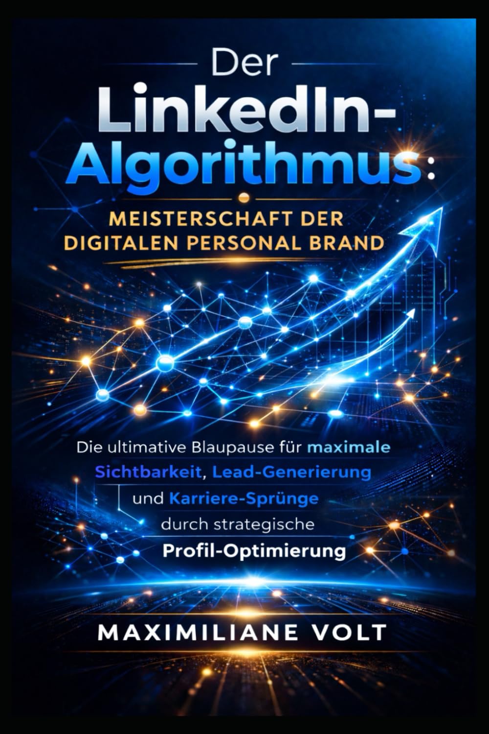 DER LINKEDIN-ALGORITHMUS: MEISTERSCHAFT DER DIGITALEN PERSONAL BRAND: Die ultimative Blaupause für maximale Sichtbarkeit, Lead-Generierung und Karriere-Sprünge durch strategische Profil-Optimierung
