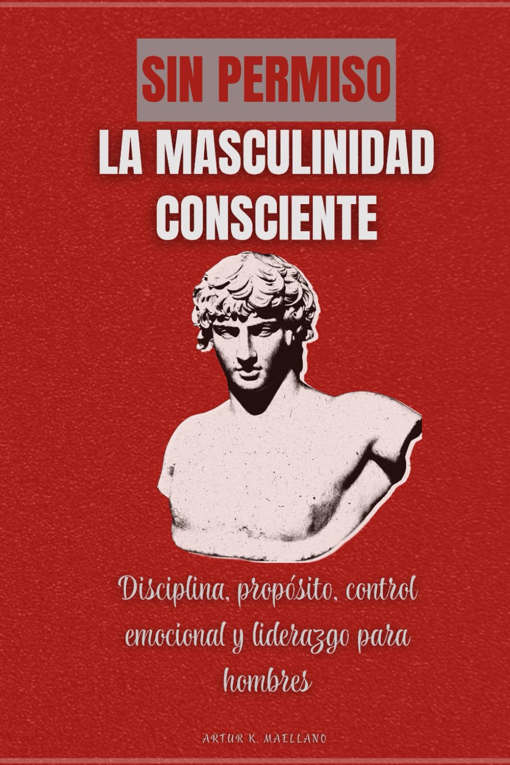 Sin permiso. La masculinidad consciente: Disciplina, propósito, control emocional y liderazgo para hombres