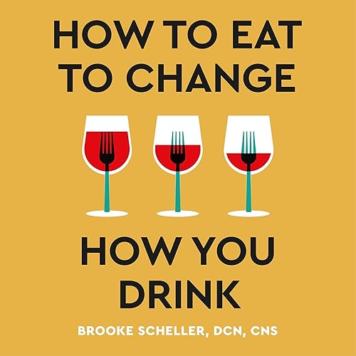 How to Eat to Change How You Drink: Heal Your Gut, Mend Your Mind and Improve Nutrition to Change Your Relationship with Alcohol