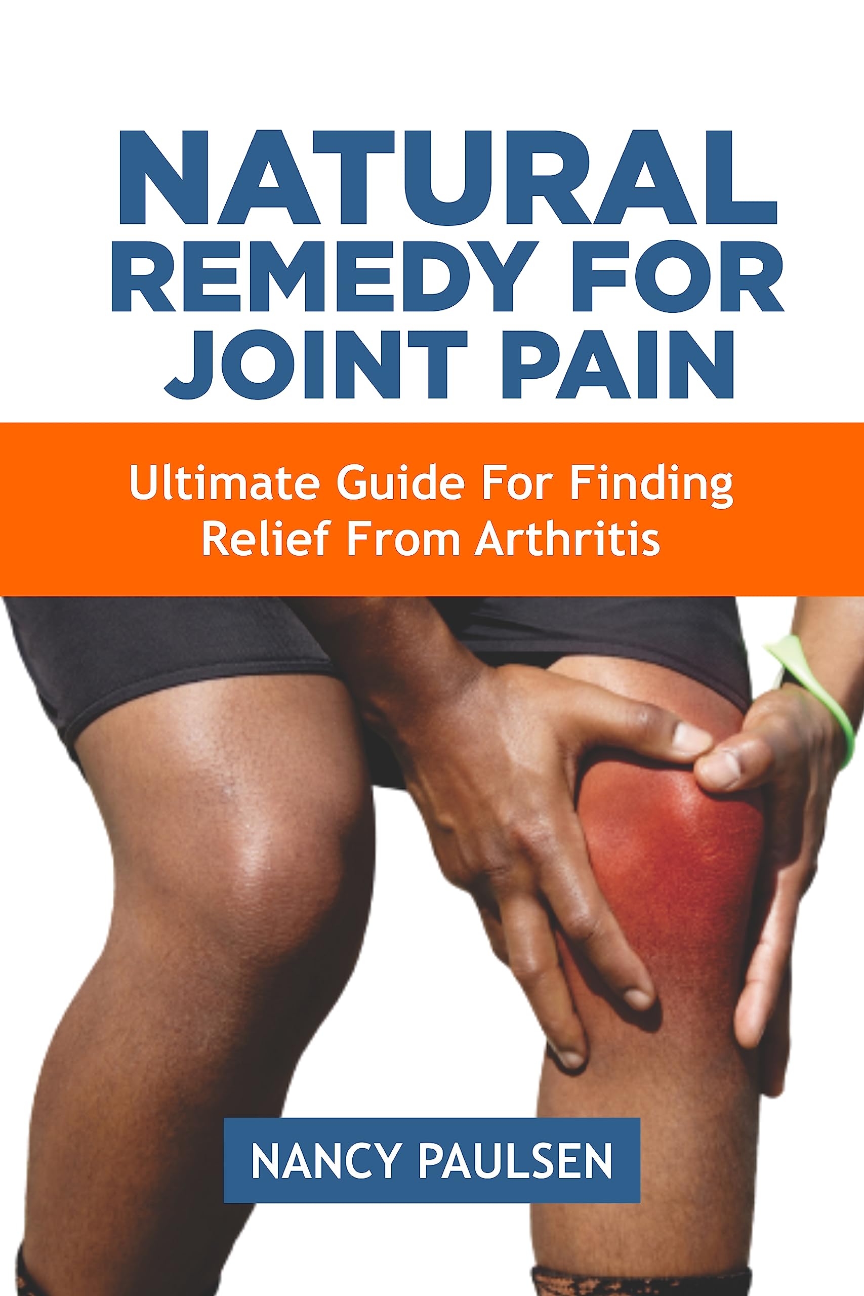 NATURAL REMEDY FOR JOINT PAIN: Ultimate guide for finding relief from Arthritis