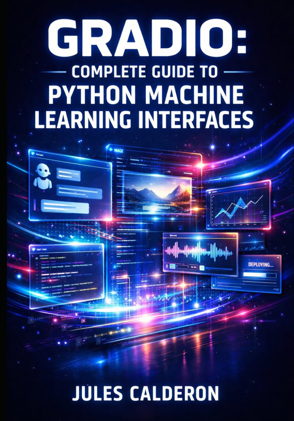 GRADIO: COMPLETE GUIDE TO PYTHON MACHINE LEARNING INTERFACES: Build Interactive Demos, Chatbots, and Web Apps with Interface, Blocks, and Hugging Face Spaces