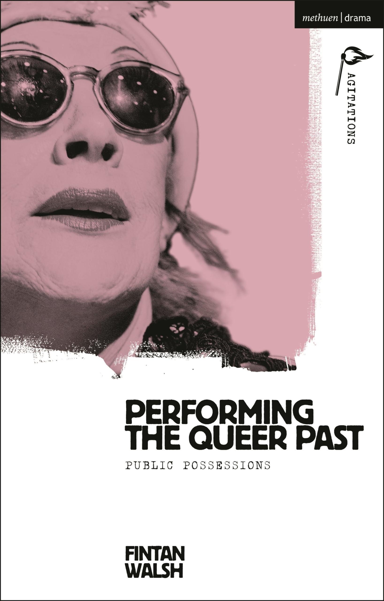 Performing the Queer Past: Public Possessions (Methuen Drama Agitations: Text, Politics and Performances)