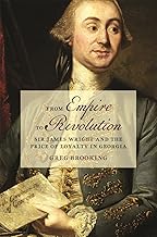 From Empire to Revolution: Sir James Wright and the Price of Loyalty in Georgia (Early American Places)