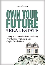 Own Your Future with Real Estate: The Quick-Start Guide to Replacing Your Salary by Renting Out Single-Family Homes