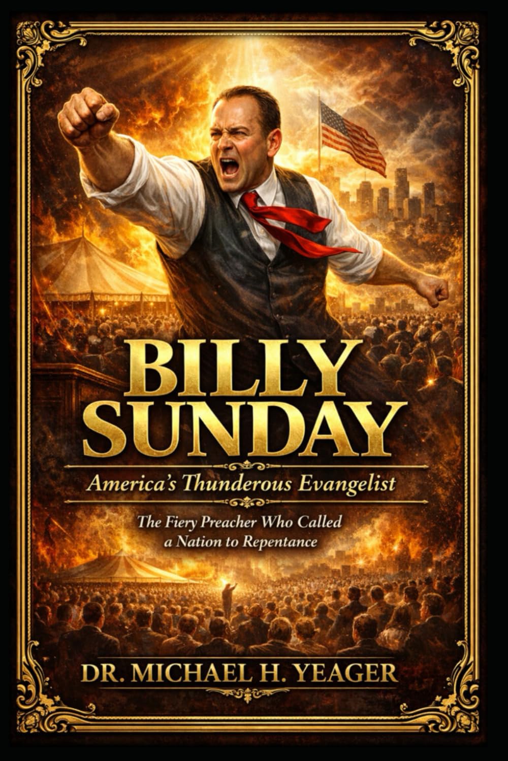 BILLY SUNDAY - America’s Thunderous Evangelist: The Fiery Preacher Who Called a Nation to Repentance
