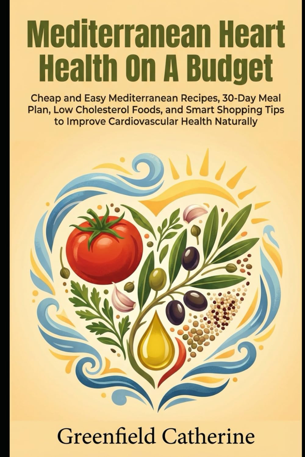 Mediterranean Heart Health On A Budget: Cheap and Easy Mediterranean Recipes, 30-Day Meal Plan, Low Cholesterol Foods, and Smart Shopping Tips to Improve Cardiovascular Health Naturally