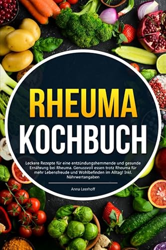 Rheuma Kochbuch: Leckere Rezepte für eine entzündungshemmende und gesunde Ernährung bei Rheuma. Genussvoll essen trotz Rheuma für mehr Lebensfreude und Wohlbefinden im Alltag! Inkl. Nährwertangaben