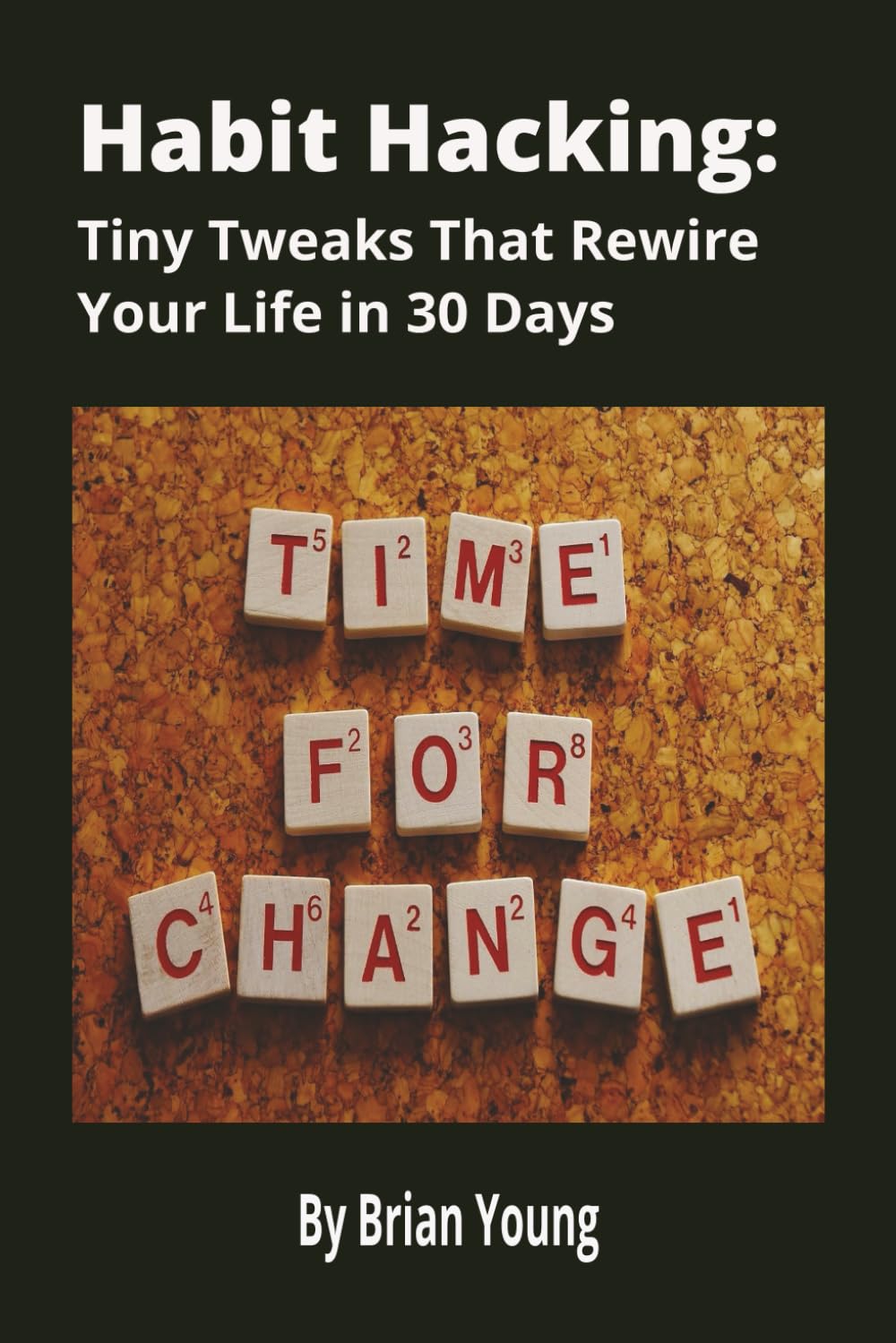 Habit Hacking: Tiny Tweaks That Rewire Your Life In 30 Days: A Simple, Science-Backed Guide to Building Better Habits, Breaking Bad Ones, and Transforming Your Life One Tiny Step at a Time