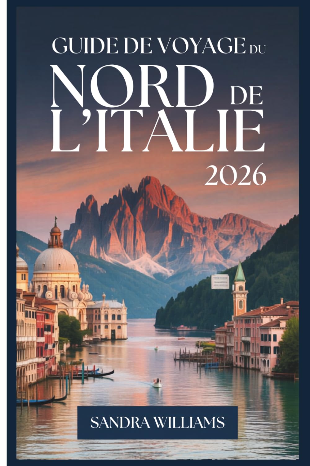 Guide de Voyage du Nord de l'Italie 2026: Guide d'un novice à Venise, Milan, les Cinque Terre, le lac de Côme, Vérone, Bologne et les Dolomites: ... confiance à explorer comme un habitant