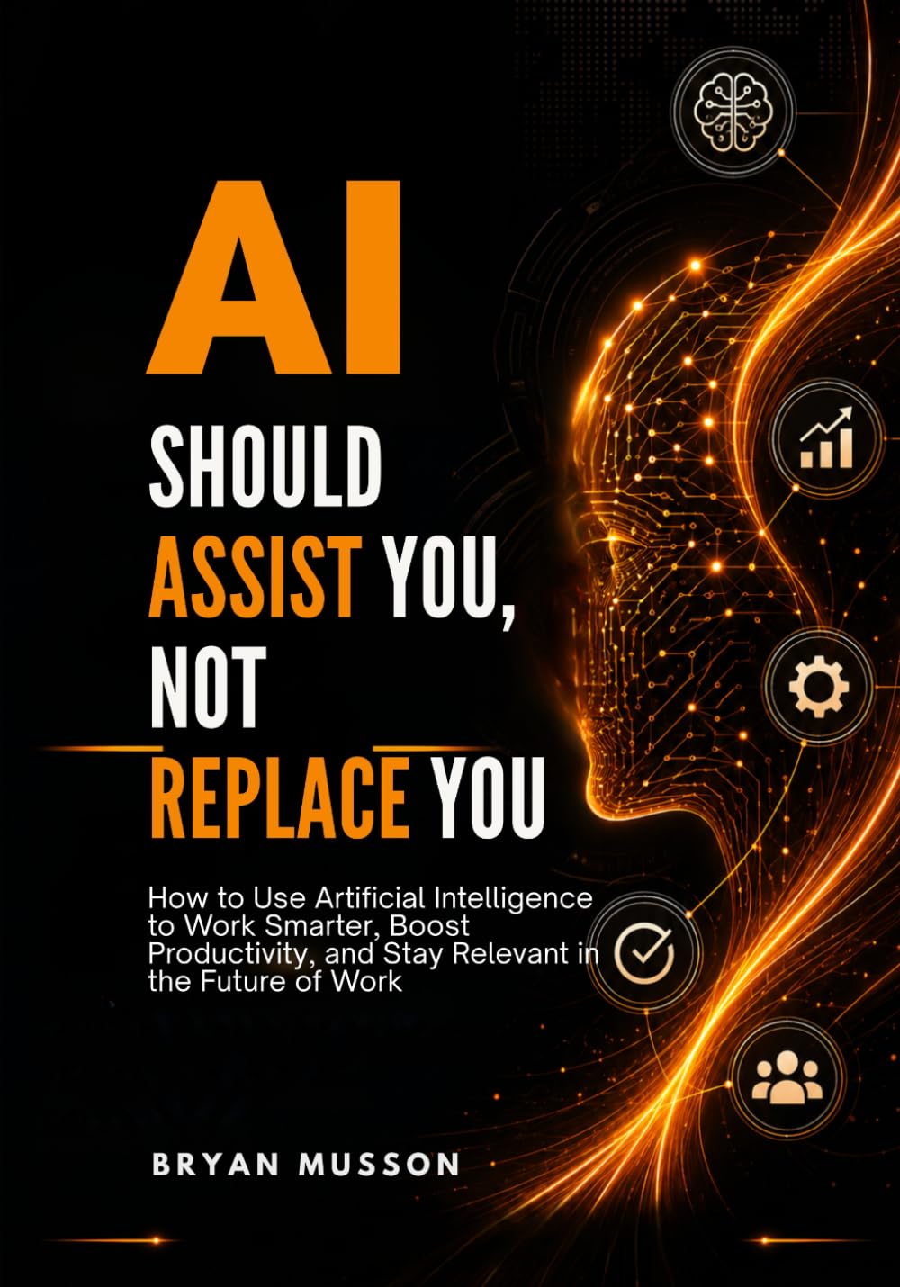 AI Should Assist You, Not Replace You: How to Use Artificial Intelligence to Work Smarter, Boost Productivity, and Stay Relevant in the Future of Work
