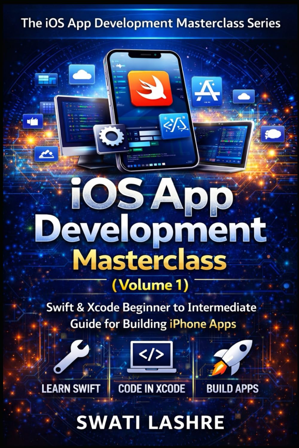 The iOS App Development Masterclass Series- Volume-I: Swift & Xcode Beginner to Intermediate Guide for Building iPhone Apps