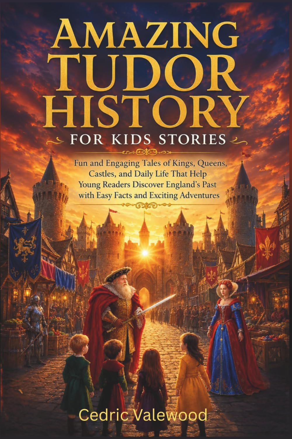Amazing Tudor History for Kids Stories: Fun and Engaging Tales of Kings, Queens, Castles, and Daily Life That Help Young Readers Discover England’s Past with Easy Facts and Exciting Adventures