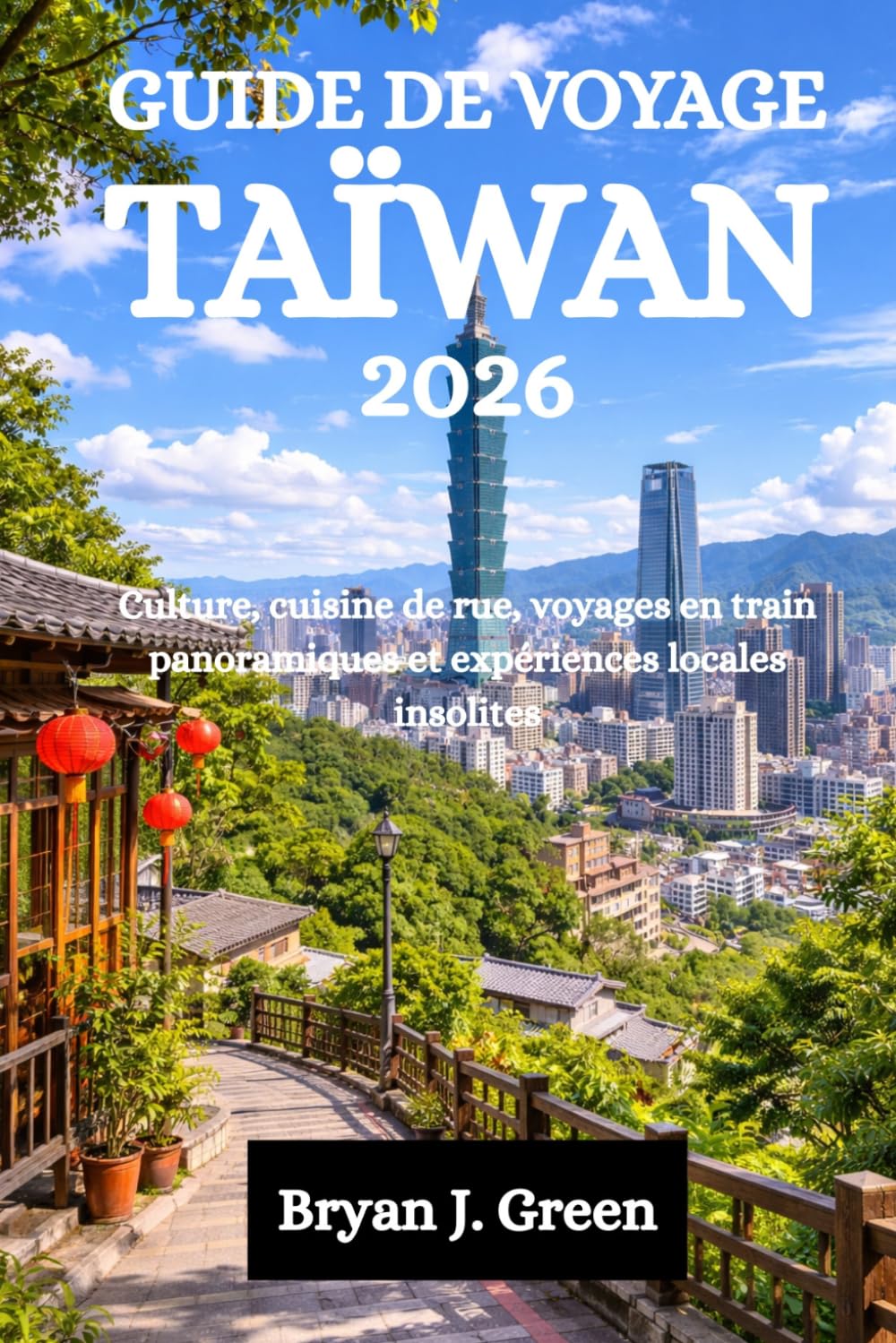 GUIDE DE VOYAGE TAÏWAN 2026: Culture, cuisine de rue, voyages en train panoramiques et expériences locales insolites