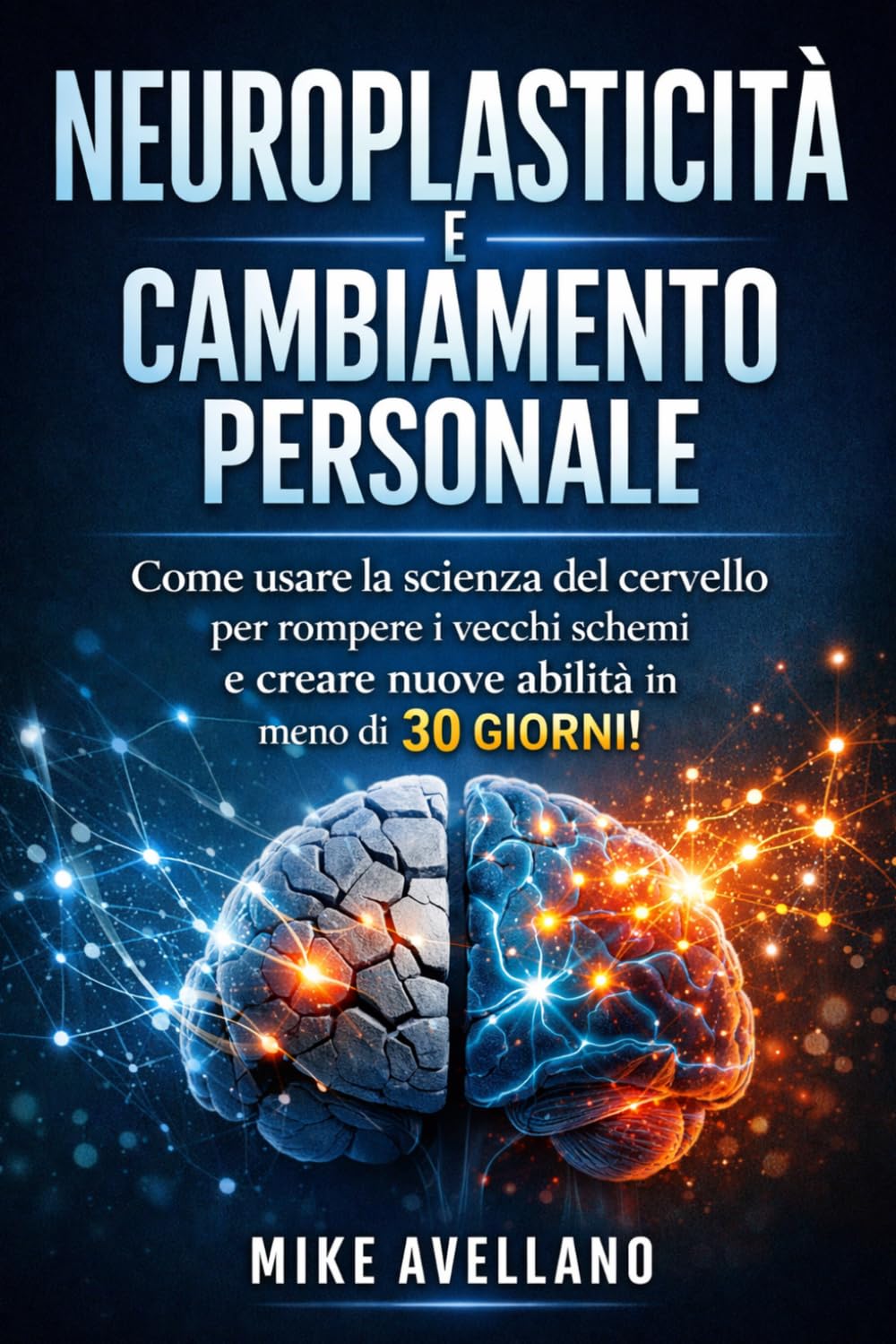 NEUROPLASTICITÀ E CAMBIAMENTO PERSONALE: Come usare la scienza del cervello per rompere i vecchi schemi e creare nuove abilità in meno di 30 GIORNI!