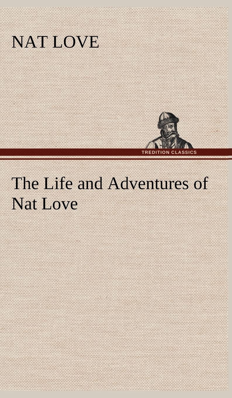 The Life and Adventures of Nat Love Better Known in the Cattle Country as "Deadwood Dick"