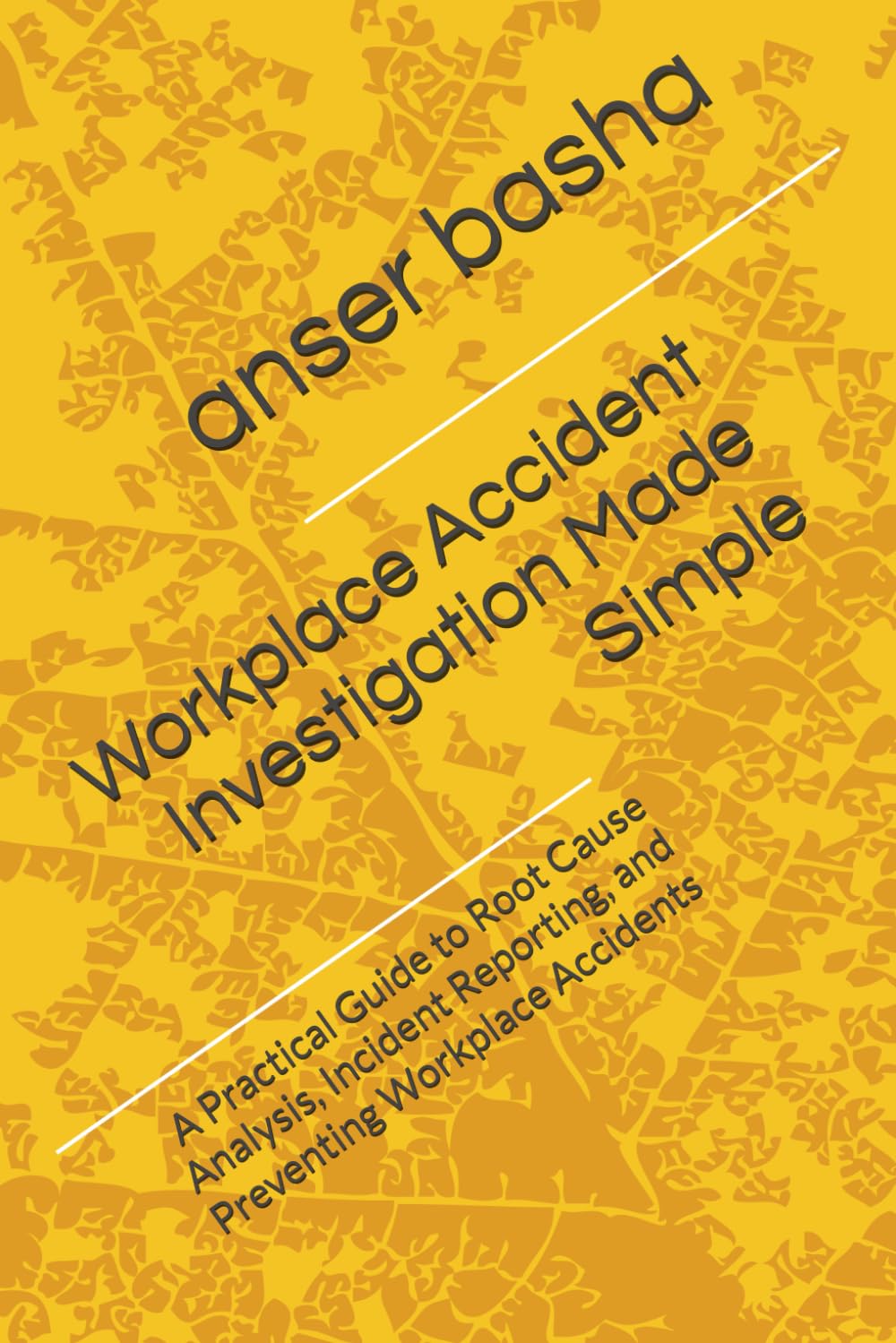 Workplace Accident Investigation Made Simple: A Practical Guide to Root Cause Analysis, Incident Reporting, and Preventing Workplace Accidents