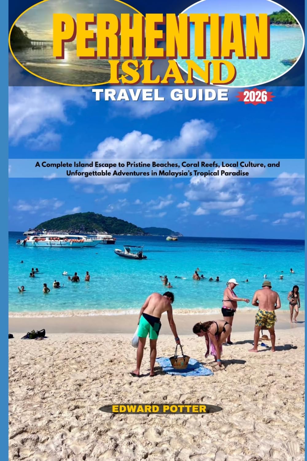 PERHENTIAN ISLAND TRAVEL GUIDE 2026: A Complete Island Escape to Pristine Beaches, Coral Reefs, Local Culture, and Unforgettable Adventures in Malaysia’s Tropical Paradise