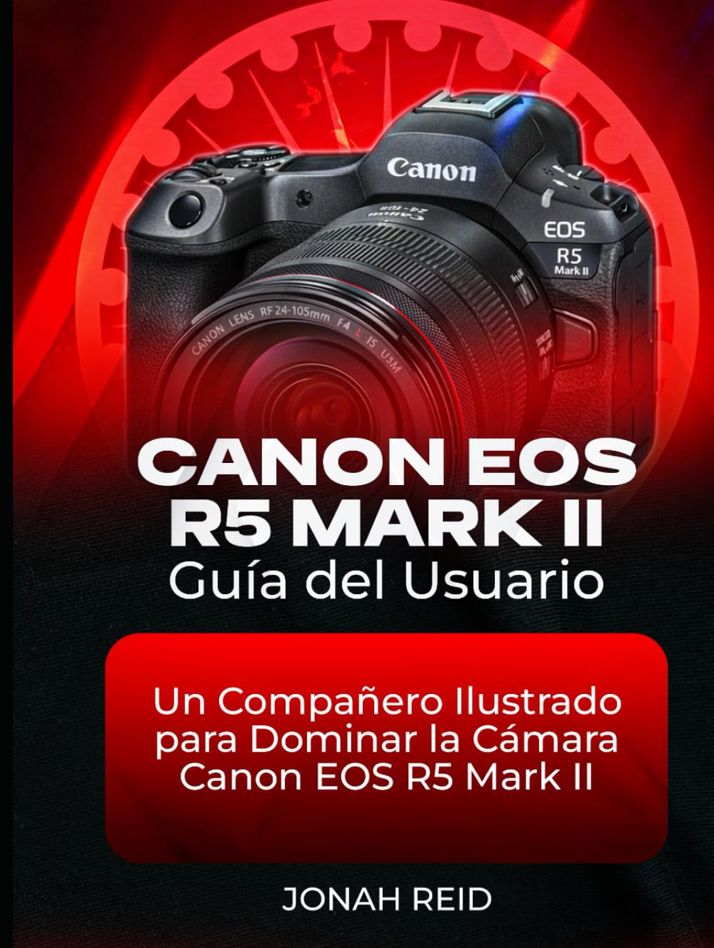 CANON EOS R5 MARK II GUÍA DEL USUARIO: UN COMPAÑERO ILUSTRADO PARA DOMINAR LA CÁMARA CANON EOS R5 MARK II