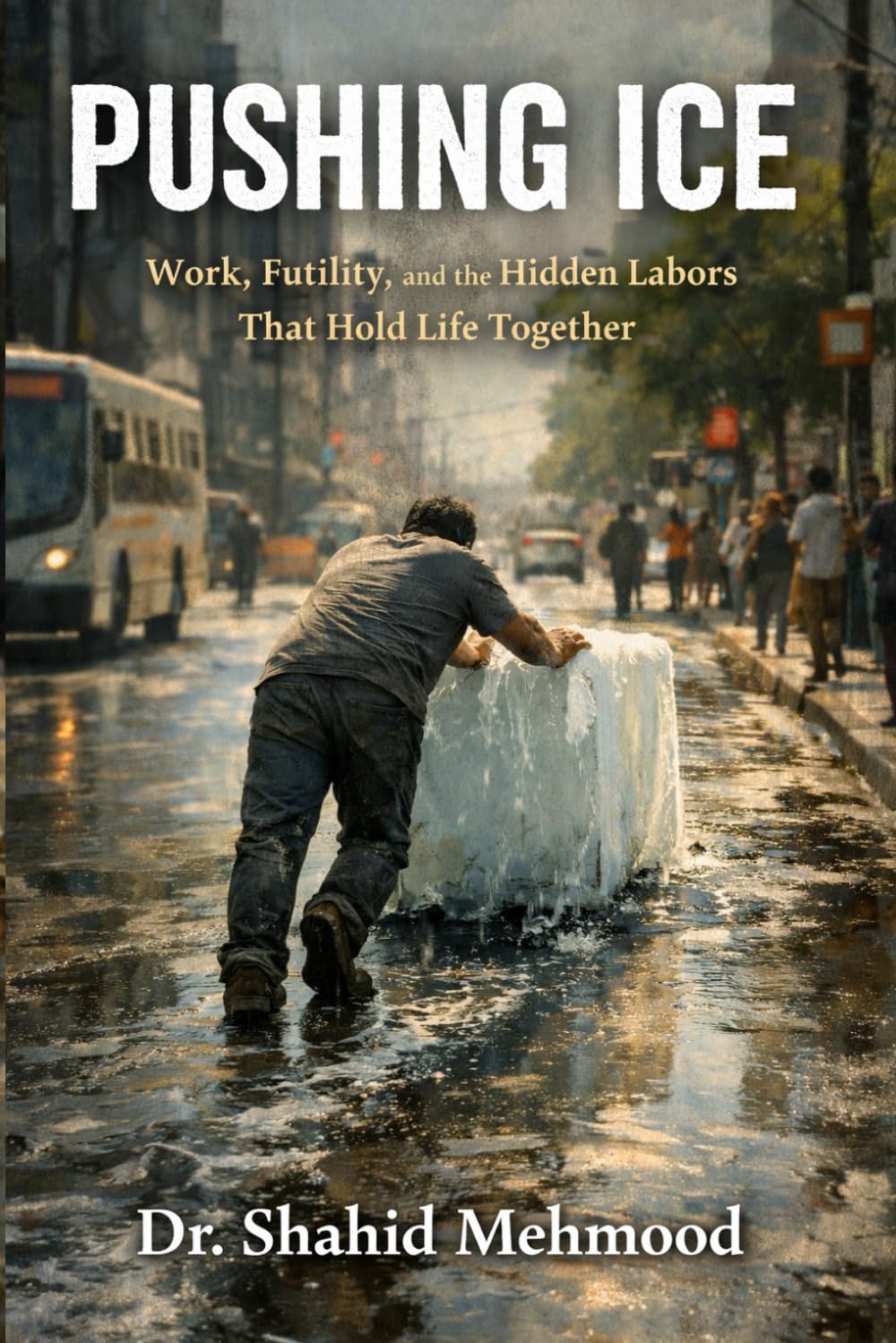 PUSHING ICE: Work, Futility, and the Hidden Labors That Hold Life Together