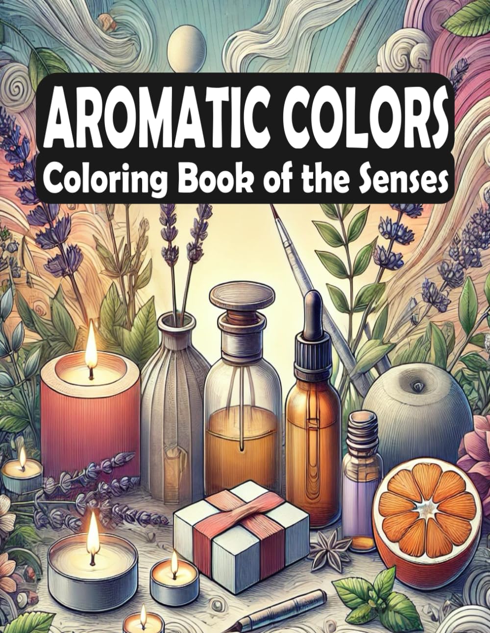 Aromatic Colors - Coloring Book of the Senses: Relaxing Art Inspired by Aromas – A Mindful Journey for Creativity and Stress Relief (Scented Coloring Journeys: A World of Aromatic Inspiration)