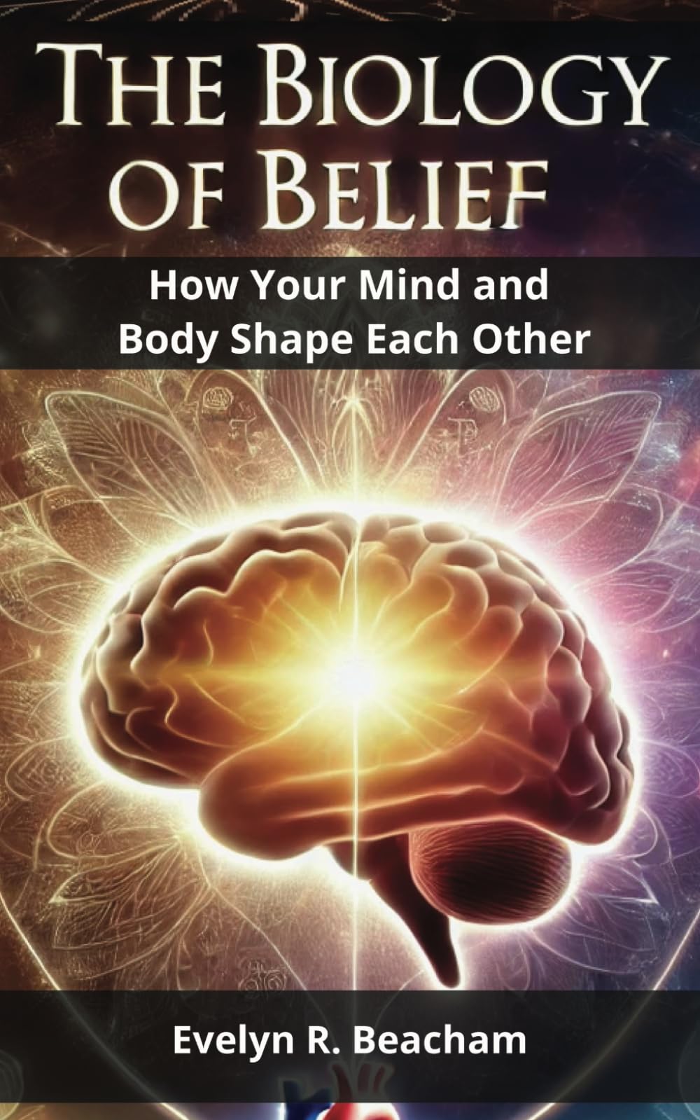 The Biology of Belief: How Your Mind and Body Shape Each Other