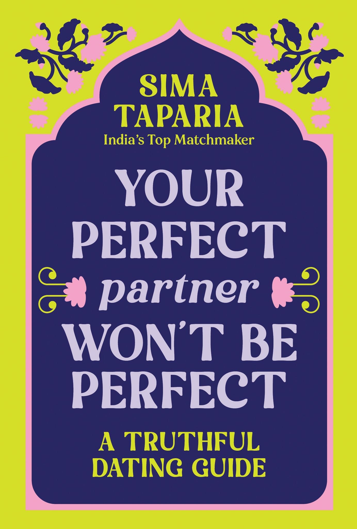 Your Perfect Partner Won’t Be Perfect: An Indian Matchmaker's Advice on Finding Love That Lasts