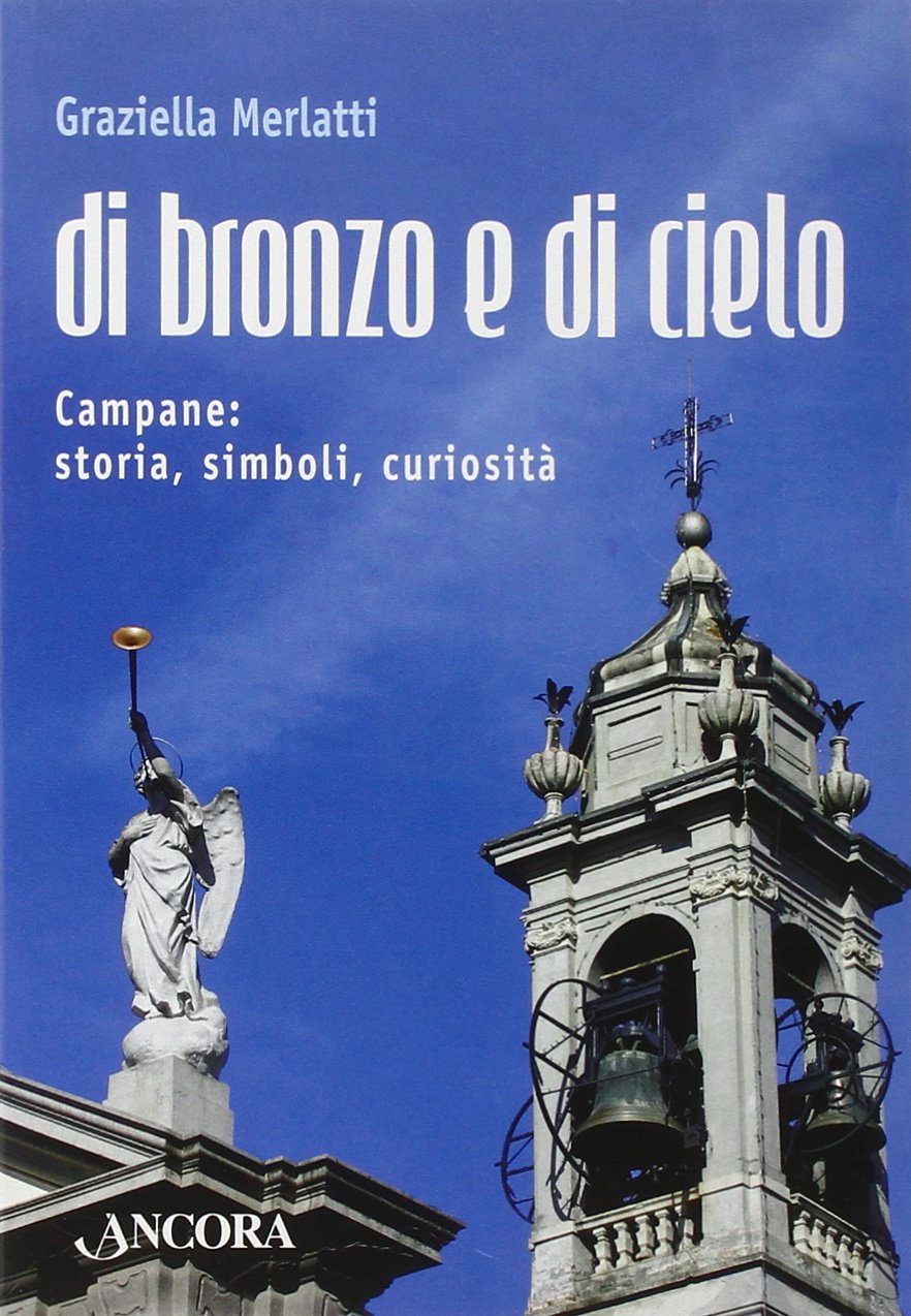 Di bronzo e di cielo. Campane: storia, simboli, curiosità