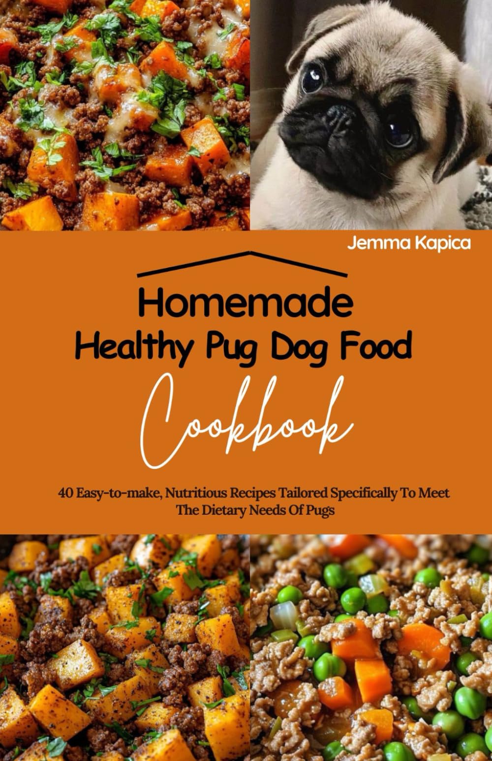 Homemade Healthy Pug Dog Food Cookbook: 40 Easy-to-make, Nutritious Recipes Tailored Specifically To Meet The Dietary Needs Of Pugs