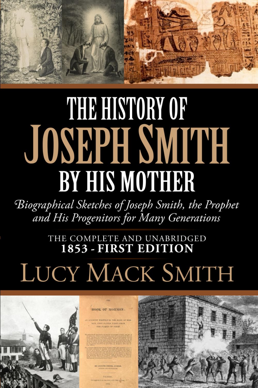 The History of Joseph Smith By His Mother (1853 First Edition - Complete and Unabridged): Biographical Sketches of Joseph Smith, The Prophet, and His
