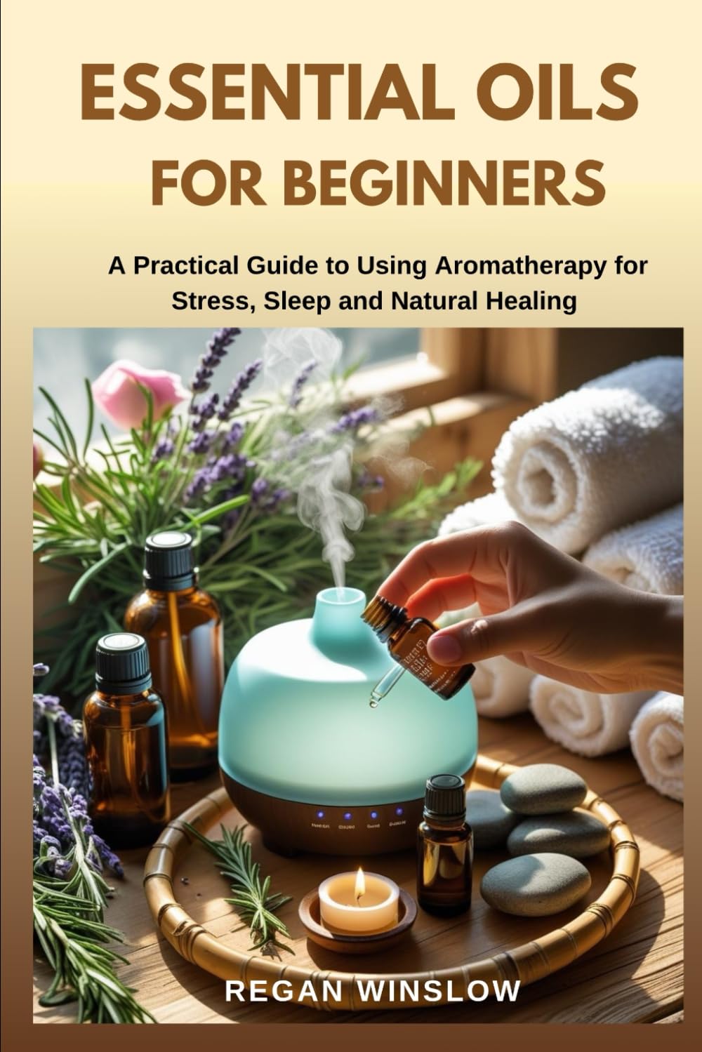 ESSENTIAL OILS FOR BEGINNERS: A Practical Guide to Using Aromatherapy for Stress, Sleep and Natural Healing (Natural Healing for Beginners Series)