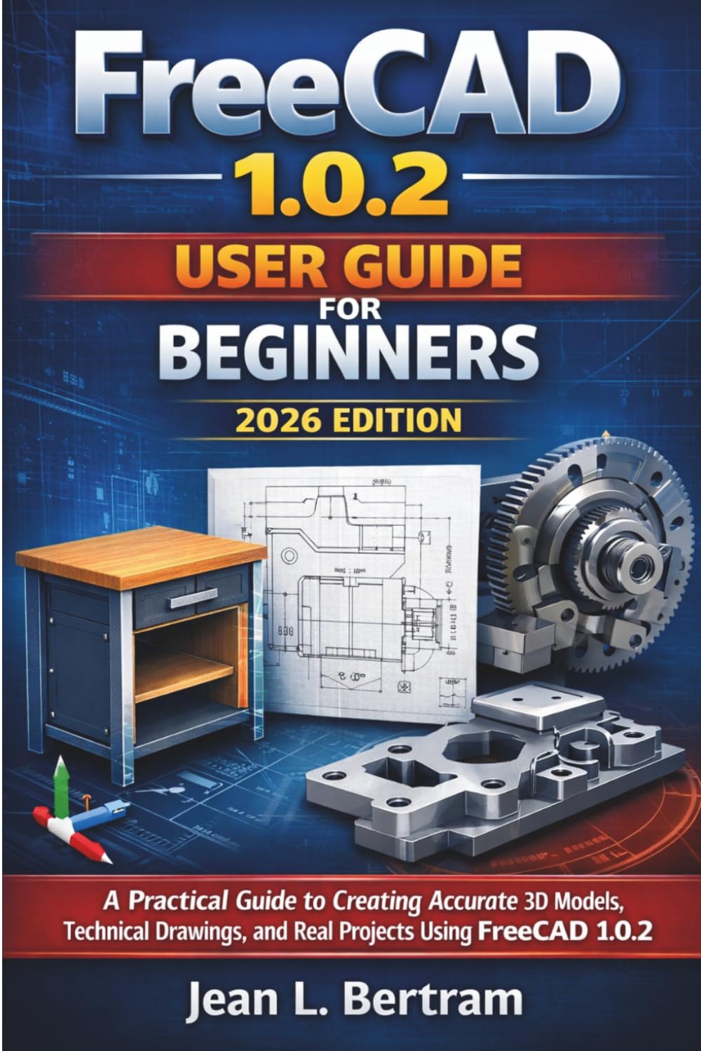FreeCAD 1.0.2 User Guide For Beginners 2026 Edition: A Practical Guide to Creating Accurate 3D Models, Technical Drawings, and Real Projects Using FreeCAD 1.0.2