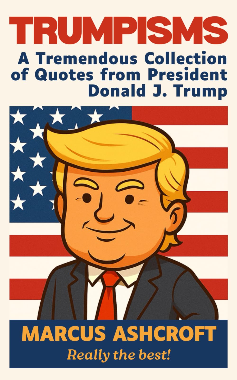 Trumpisms: A Tremendous Collection of Quotes from President Donald J. Trump - Really the Best!
