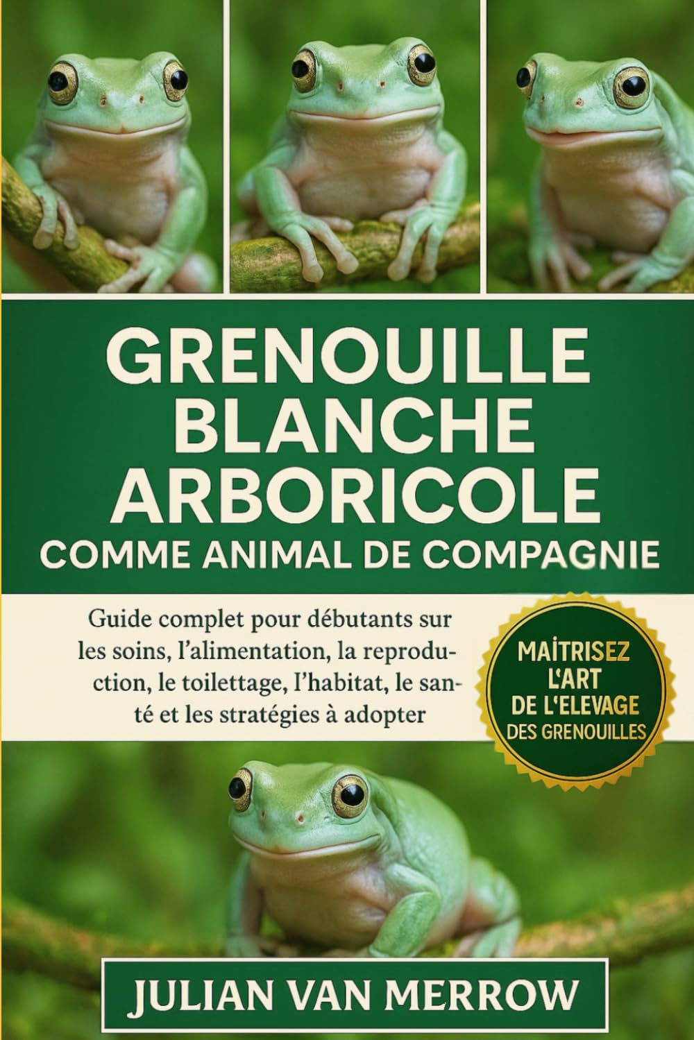 GRENOUILLE BLANCHE ARBORICOLE COMME ANIMAL DE COMPAGNIE: Guide complet pour débutants sur les soins, l'alimentation, la reproduction, le toilettage, l'habitat, la santé et les stratégies à adopter.